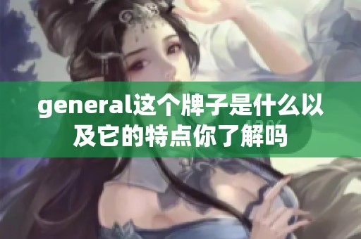 general这个牌子是什么以及它的特点你了解吗