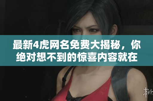 最新4虎网名免费大揭秘，你绝对想不到的惊喜内容就在这里！