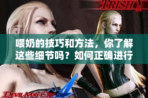 喂奶的技巧和方法，你了解这些细节吗？如何正确进行喂奶？