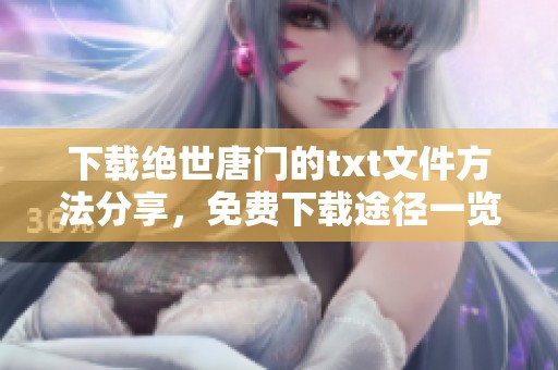 下载绝世唐门的txt文件方法分享，免费下载途径一览