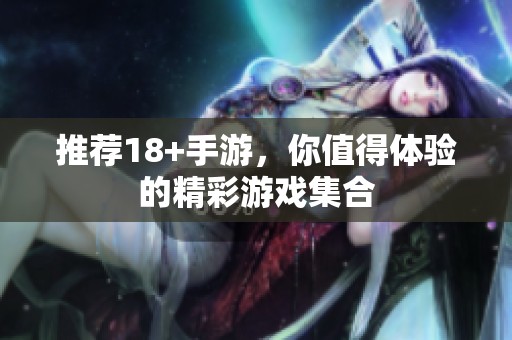 推荐18+手游，你值得体验的精彩游戏集合