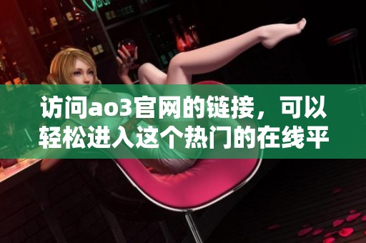 访问ao3官网的链接，可以轻松进入这个热门的在线平台。