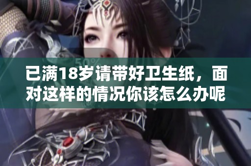 已满18岁请带好卫生纸，面对这样的情况你该怎么办呢