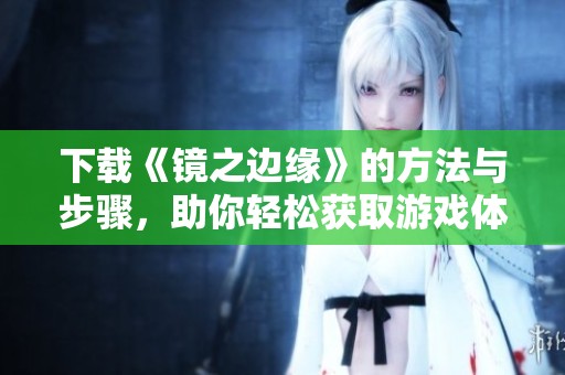 下载《镜之边缘》的方法与步骤，助你轻松获取游戏体验