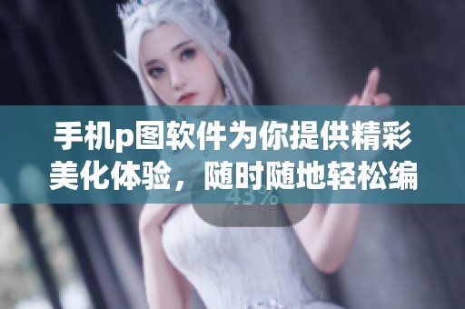 手机p图软件为你提供精彩美化体验，随时随地轻松编辑照片
