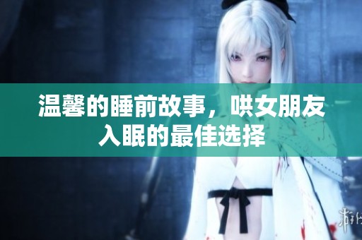 温馨的睡前故事，哄女朋友入眠的最佳选择