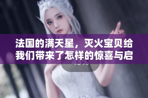 法国的满天星，灭火宝贝给我们带来了怎样的惊喜与启示呢