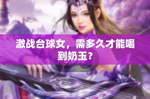 激战台球女，需多久才能喝到奶玉？