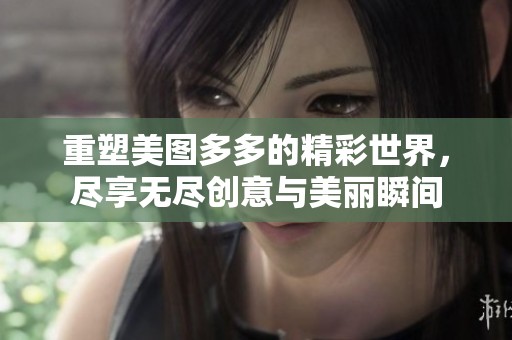 重塑美图多多的精彩世界，尽享无尽创意与美丽瞬间