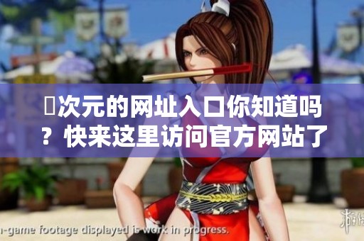 囧次元的网址入口你知道吗？快来这里访问官方网站了解更多吧！