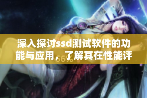 深入探讨ssd测试软件的功能与应用，了解其在性能评估中的重要性