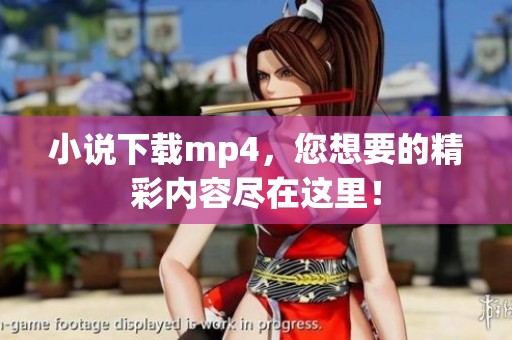 小说下载mp4，您想要的精彩内容尽在这里！