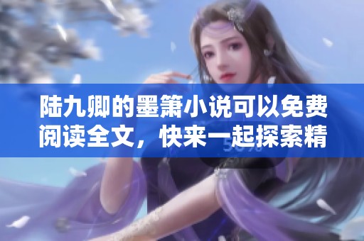 陆九卿的墨箫小说可以免费阅读全文，快来一起探索精彩故事吧！