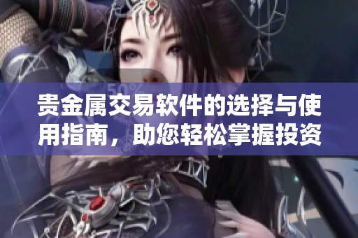贵金属交易软件的选择与使用指南，助您轻松掌握投资市场的奥秘