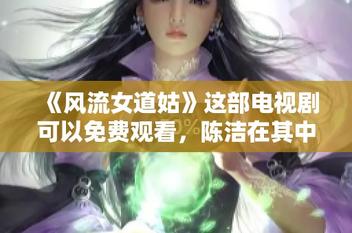 《风流女道姑》这部电视剧可以免费观看，陈洁在其中的表现引人注目