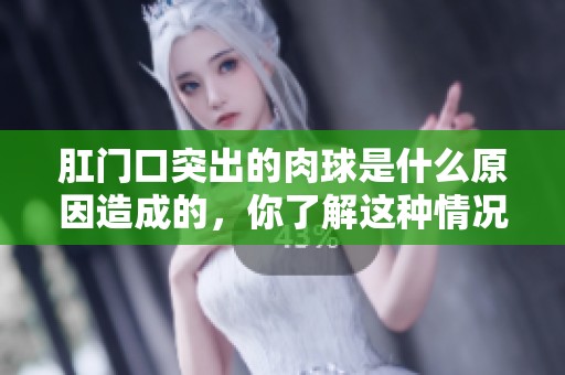 肛门口突出的肉球是什么原因造成的，你了解这种情况吗