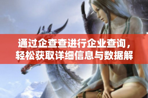 通过企查查进行企业查询，轻松获取详细信息与数据解析。