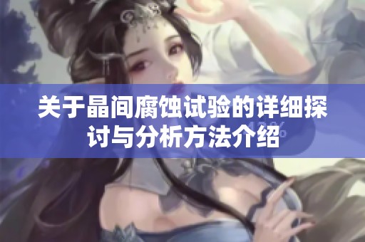 关于晶间腐蚀试验的详细探讨与分析方法介绍