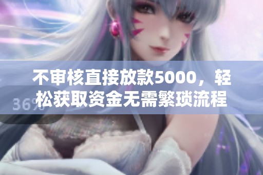 不审核直接放款5000，轻松获取资金无需繁琐流程