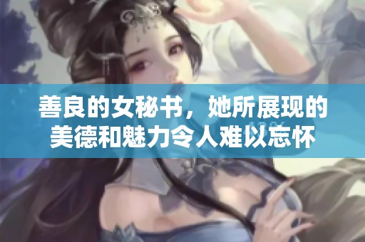 善良的女秘书，她所展现的美德和魅力令人难以忘怀