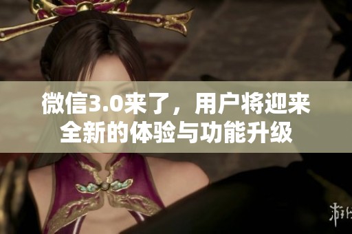 微信3.0来了，用户将迎来全新的体验与功能升级