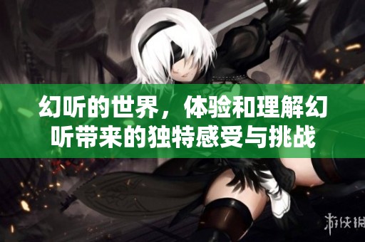 幻听的世界，体验和理解幻听带来的独特感受与挑战
