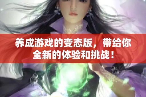 养成游戏的变态版，带给你全新的体验和挑战！