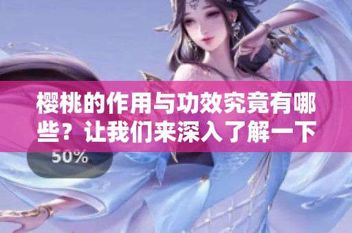 樱桃的作用与功效究竟有哪些？让我们来深入了解一下樱桃吧！