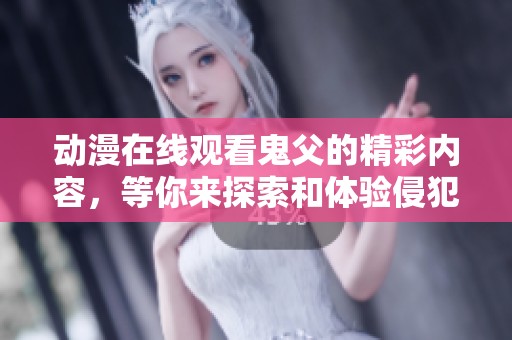 动漫在线观看鬼父的精彩内容，等你来探索和体验侵犯与情感的复杂纠葛