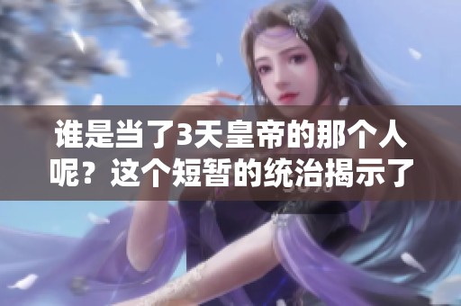 谁是当了3天皇帝的那个人呢？这个短暂的统治揭示了哪些故事？