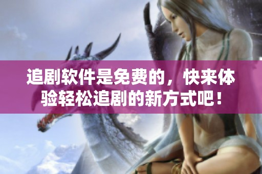 追剧软件是免费的，快来体验轻松追剧的新方式吧！