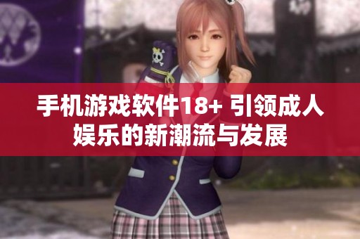 手机游戏软件18+ 引领**娱乐的新潮流与发展