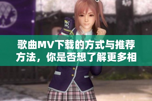 歌曲MV下载的方式与推荐方法，你是否想了解更多相关内容呢