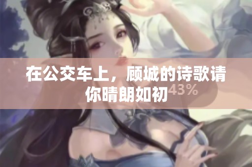在公交车上，顾城的诗歌请你晴朗如初