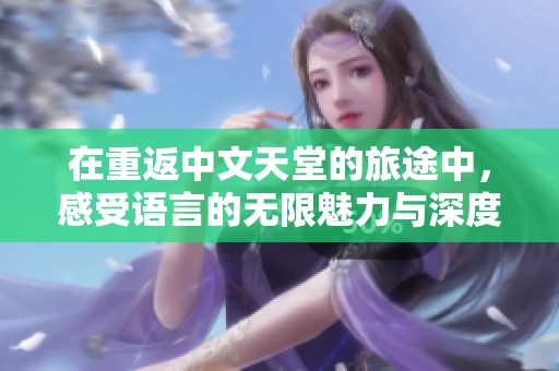 在重返中文天堂的旅途中，感受语言的无限魅力与深度。