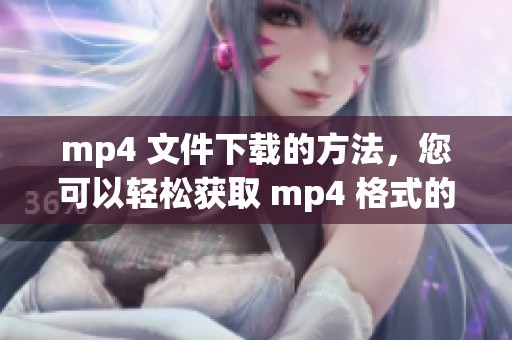 mp4 文件下载的方法，您可以轻松获取 mp4 格式的资源