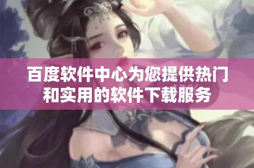 百度软件中心为您提供热门和实用的软件下载服务