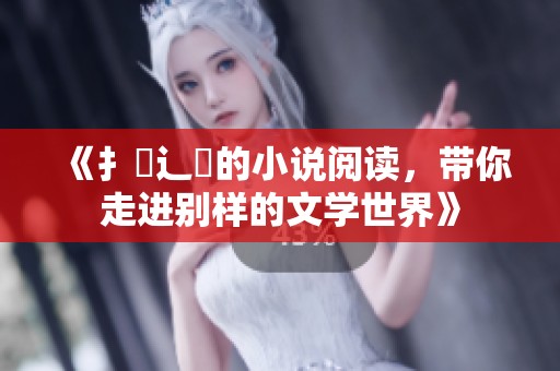 《扌喿辶畐的小说阅读，带你走进别样的文学世界》