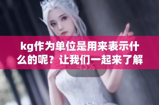 kg作为单位是用来表示什么的呢？让我们一起来了解一下kg的含义。