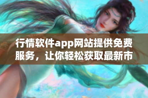 行情软件app网站提供免费服务，让你轻松获取最新市场信息