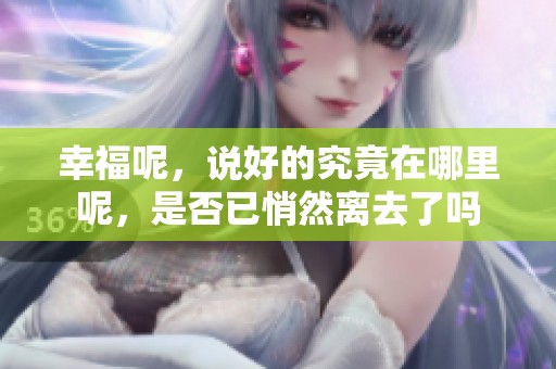 幸福呢，说好的究竟在哪里呢，是否已悄然离去了吗