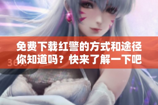 免费下载红警的方式和途径你知道吗？快来了解一下吧！