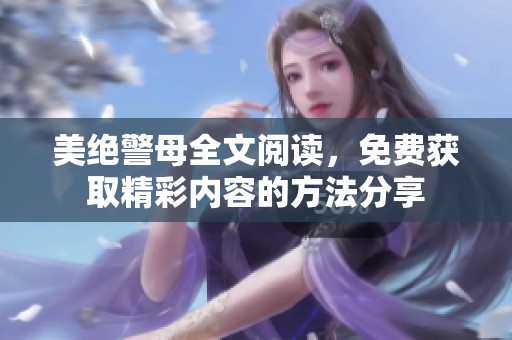 美绝警母全文阅读，免费获取精彩内容的方法分享