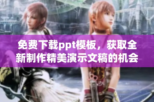 免费下载ppt模板，获取全新制作精美演示文稿的机会
