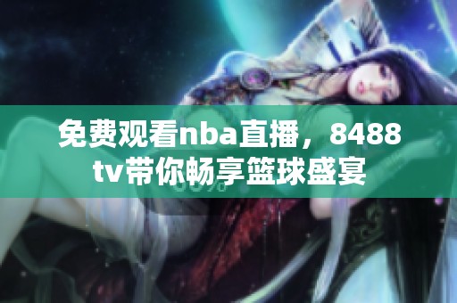 免费观看nba直播，8488tv带你畅享篮球盛宴