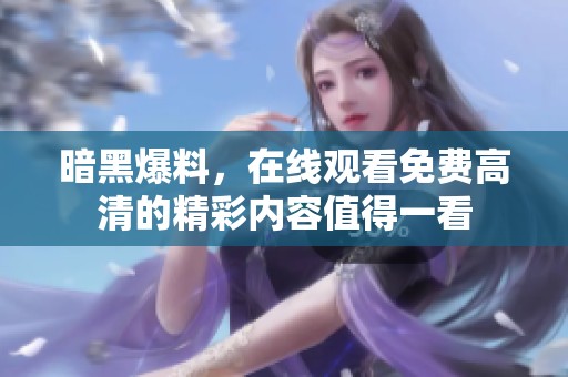 暗黑爆料，在线观看免费高清的精彩内容值得一看