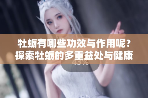 牡蛎有哪些功效与作用呢？探索牡蛎的多重益处与健康价值。