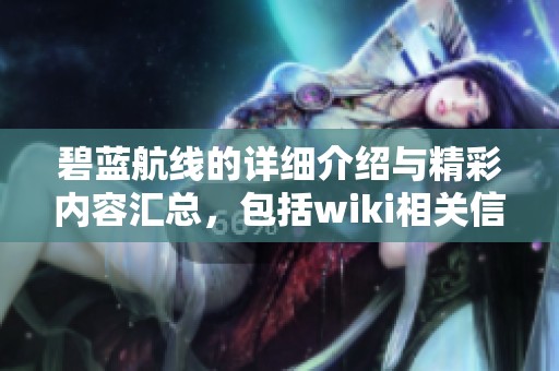 碧蓝航线的详细介绍与精彩内容汇总，包括wiki相关信息在内