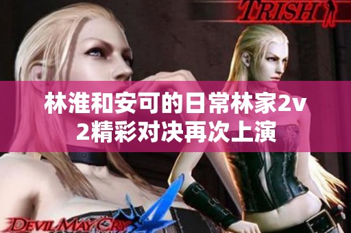 林淮和安可的日常林家2v2精彩对决再次上演