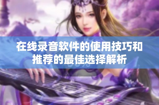 在线录音软件的使用技巧和推荐的最佳选择解析